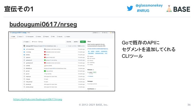 © 2012-2021 BASE, Inc. 36
@glassmonekey
#NRUG
宣伝その1
https://github.com/budougumi0617/nrseg
budougumi0617/nrseg
Goで既存のAPIに
セグメントを追加してくれる
CLIツール
