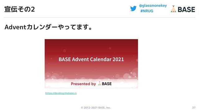 © 2012-2021 BASE, Inc. 37
@glassmonekey
#NRUG
宣伝その2
https://devblog.thebase.in
Adventカレンダーやってます。
