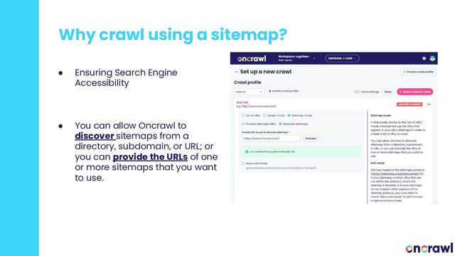Why crawl using a sitemap?
● Ensuring Search Engine
Accessibility
● You can allow Oncrawl to
discover sitemaps from a
directory, subdomain, or URL; or
you can provide the URLs of one
or more sitemaps that you want
to use.
