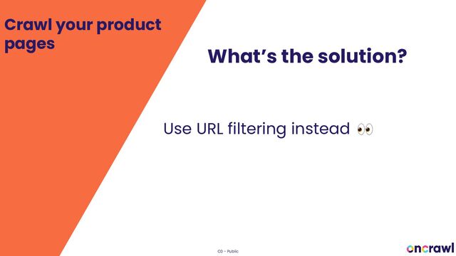 C0 - Public
What’s the solution?
Use URL filtering instead
Crawl your product
pages
