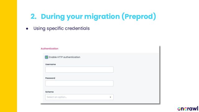2. During your migration (Preprod)
● Using specific credentials
