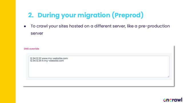 2. During your migration (Preprod)
● To crawl your sites hosted on a different server, like a pre-production
server
