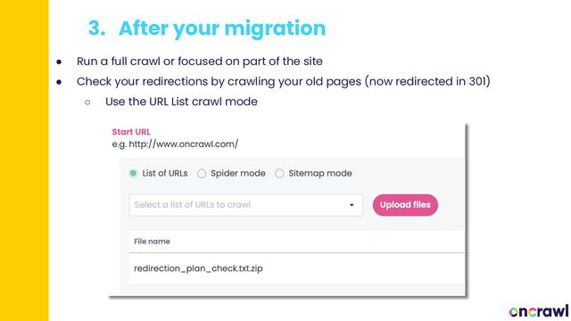 3. After your migration
● Run a full crawl or focused on part of the site
● Check your redirections by crawling your old pages (now redirected in 301)
○ Use the URL List crawl mode
