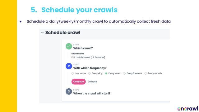 5. Schedule your crawls
● Schedule a daily/weekly/monthly crawl to automatically collect fresh data
