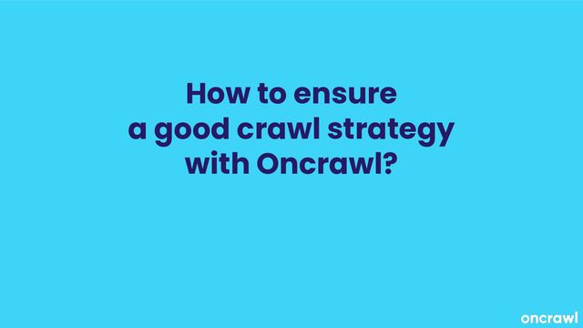 How to ensure
a good crawl strategy
with Oncrawl?
