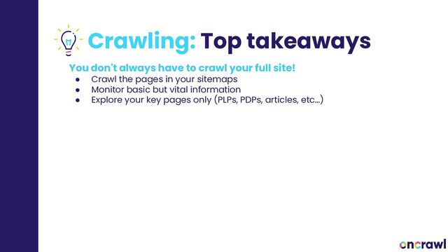 Crawling: Top takeaways
You don't always have to crawl your full site!
● Crawl the pages in your sitemaps
● Monitor basic but vital information
● Explore your key pages only (PLPs, PDPs, articles, etc…)
