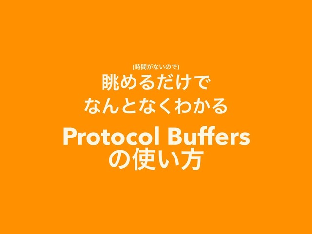(͕࣌ؒͳ͍ͷͰ)
ோΊΔ͚ͩͰ
ͳΜͱͳ͘Θ͔Δ
Protocol Buffers
ͷ࢖͍ํ
