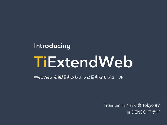 Introducing
TiExtendWeb
WebView Λ֦ு͢ΔͪΐͬͱศརͳϞδϡʔϧ
Titanium ΋͘΋͘ձ Tokyo #9
in DENSO IT ϥϘ
