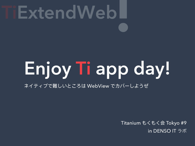 Enjoy Ti app day!
Titanium ΋͘΋͘ձ Tokyo #9
in DENSO IT ϥϘ
TiExtendWeb
!
ωΠςΟϒͰ೉͍͠ͱ͜Ζ͸WebView ͰΧόʔ͠Α͏ͥ

