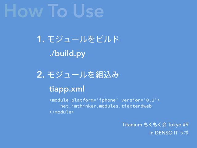 ./build.py
1. ϞδϡʔϧΛϏϧυ
Titanium ΋͘΋͘ձ Tokyo #9
in DENSO IT ϥϘ
tiapp.xml
2. ϞδϡʔϧΛ૊ࠐΈ
How To Use

net.imthinker.modules.tiextendweb

