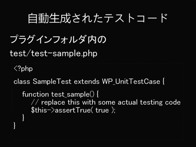 自動生成されたテストコード
プラグインフォルダ内の
test/test-sample.php
assertTrue( true );
}
}
