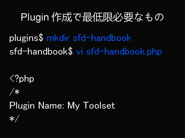 Plugin 作成で最低限必要なもの
plugins$ mkdir sfd-handbook
sfd-handbook$ vi sfd-handbook.php
