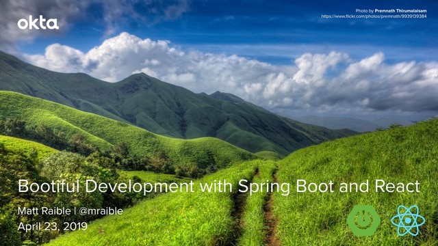 Matt Raible | @mraible
Bootiful Development with Spring Boot and React
April 23, 2019
Photo by Premnath Thirumalaisam
https://www.ﬂickr.com/photos/premnath/9939139384
