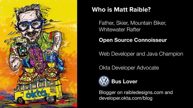 Blogger on raibledesigns.com and

developer.okta.com/blog
Web Developer and Java Champion
Father, Skier, Mountain Biker,
Whitewater Rafter
Open Source Connoisseur
Who is Matt Raible?
Bus Lover
Okta Developer Advocate
