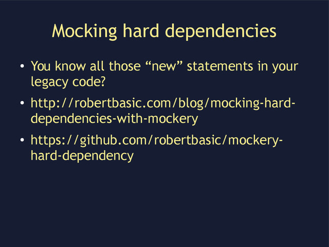 Mocking hard dependencies
●
You know all those “new” statements in your
legacy code?
●
http://robertbasic.com/blog/mocking-hard-
dependencies-with-mockery
●
https://github.com/robertbasic/mockery-
hard-dependency
