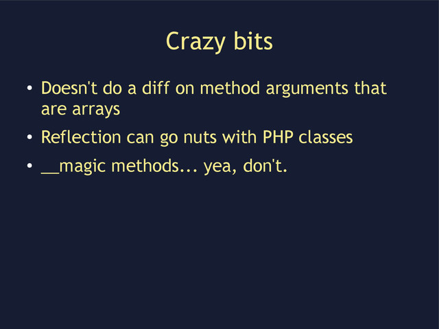 Crazy bits
●
Doesn't do a diff on method arguments that
are arrays
●
Reflection can go nuts with PHP classes
●
__magic methods... yea, don't.
