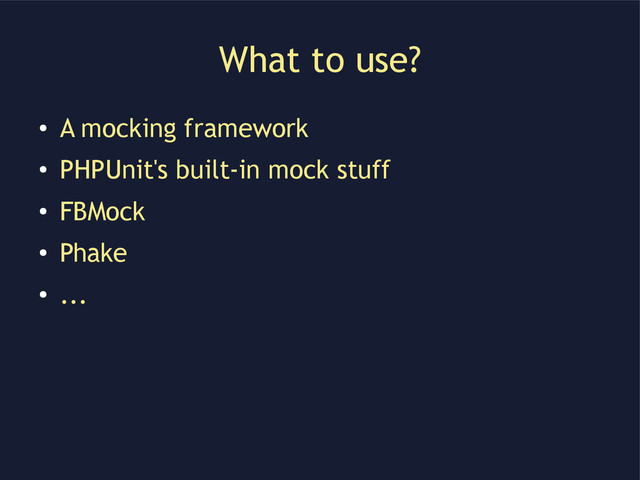 What to use?
●
A mocking framework
●
PHPUnit's built-in mock stuff
●
FBMock
●
Phake
●
...
