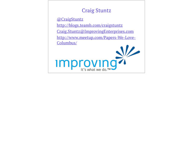 Craig Stuntz
@CraigStuntz
http://blogs.teamb.com/craigstuntz
Craig.Stuntz@ImprovingEnterprises.com
http://www.meetup.com/Papers-We-Love-
Columbus/
