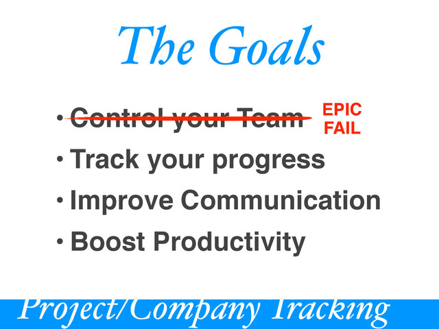 Project/Company Tracking
The Goals
• Control your Team
• Track your progress
• Improve Communication
• Boost Productivity
EPIC
FAIL
