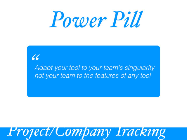 Power Pi!
Adapt your tool to your team's singularity
not your team to the features of any tool
“
Project/Company Tracking
