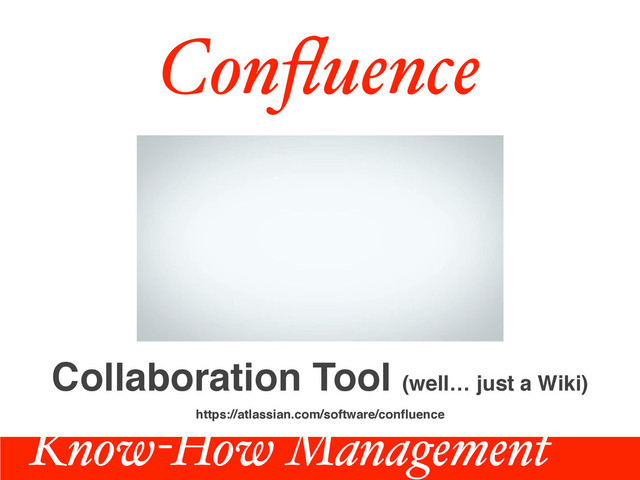 https://atlassian.com/software/conﬂuence
Conﬂuence
Collaboration Tool (well… just a Wiki)
Know-How Management

