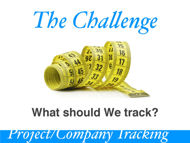 Project/Company Tracking
The Cha!enge
What should We track?

