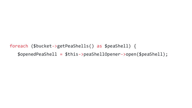 foreach ($bucket->getPeaShells() as $peaShell) {
$openedPeaShell = $this->peaShellOpener->open($peaShell);
