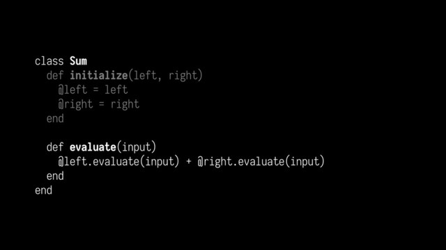 class Sum
def initialize(left, right)
@left = left
@right = right
end
def evaluate(input)
@left.evaluate(input) + @right.evaluate(input)
end
end
