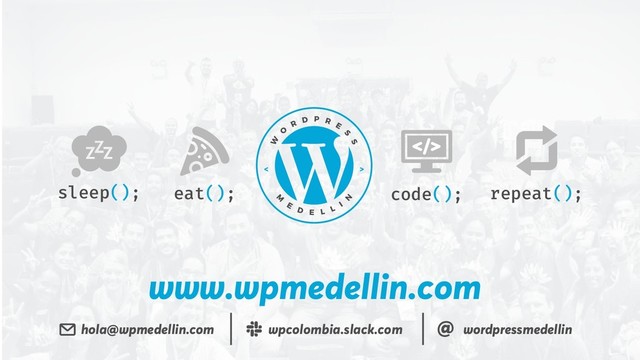 www.wpmedellin.com
eat(); code();
sleep(); repeat();
hola@wpmedellin.com wpcolombia.slack.com wordpressmedellin
@
