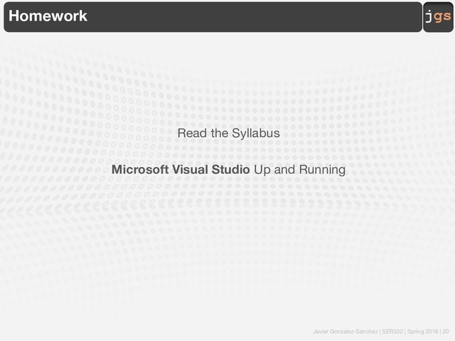 Javier Gonzalez-Sanchez | SER332 | Spring 2018 | 20
jgs
Homework
Read the Syllabus
Microsoft Visual Studio Up and Running
