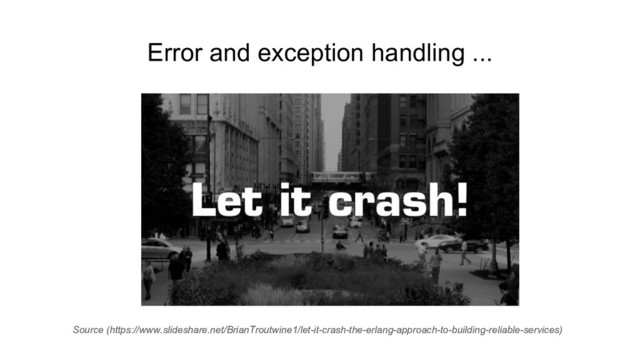 Error and exception handling ...
Source (https://www.slideshare.net/BrianTroutwine1/let-it-crash-the-erlang-approach-to-building-reliable-services)
