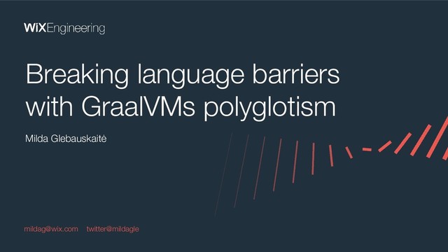 Milda Glebauskaitė
Breaking language barriers
with GraalVMs polyglotism
mildag@wix.com twitter@mildagle
