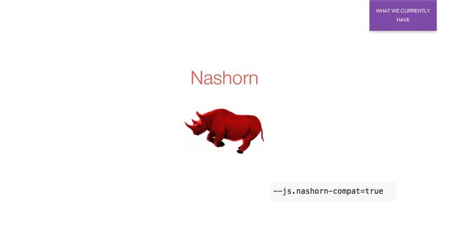 WHAT WE CURRENTLY
HAVE
Nashorn
