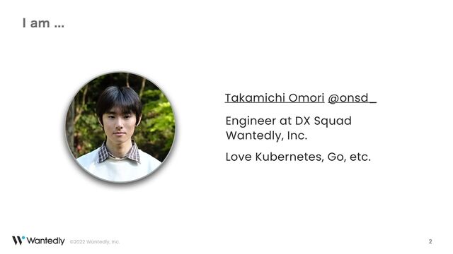 ©2022 Wantedly, Inc.
*BN
2
Takamichi Omori @onsd_
Engineer at DX Squad
Love Kubernetes, Go, etc.
Wantedly, Inc.
