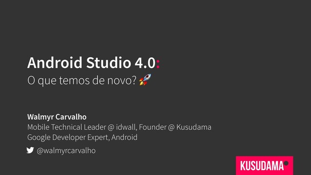 Android Studio 4.0:
O que temos de novo? 
Walmyr Carvalho
Mobile Technical Leader @ idwall, Founder @ Kusudama
Google Developer Expert, Android
@walmyrcarvalho
