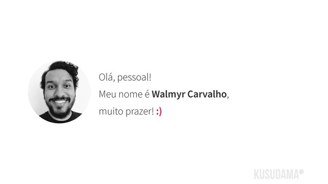 Olá, pessoal!
Meu nome é Walmyr Carvalho,
muito prazer! :)

