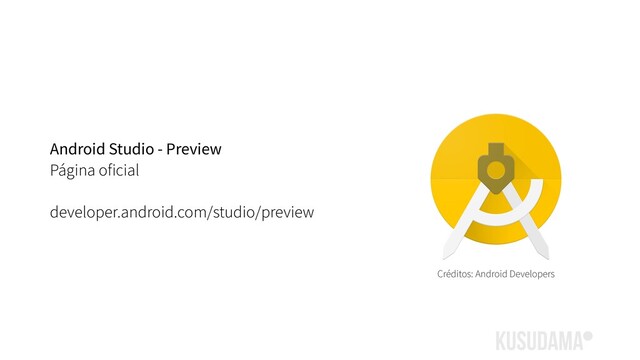Android Studio - Preview
Página oficial
developer.android.com/studio/preview
Créditos: Android Developers
