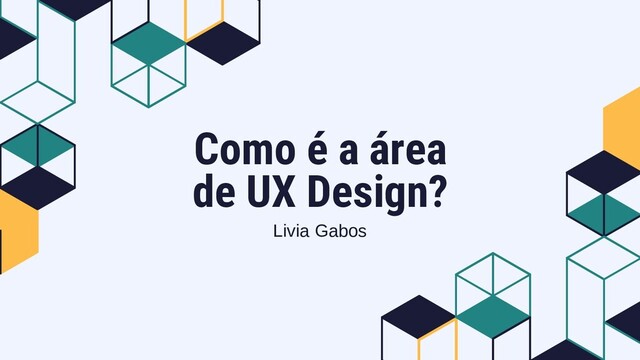 Como é a área
de UX Design?
Livia Gabos
