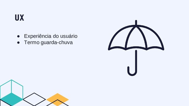 ● Experiência do usuário
● Termo guarda-chuva
UX

