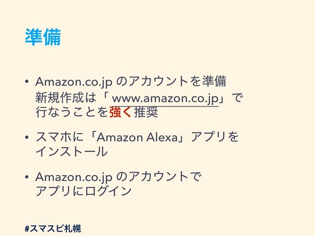 ४උ
• Amazon.co.jp ͷΞΧ΢ϯτΛ४උ 
৽ن࡞੒͸ʮ www.amazon.co.jpʯͰ 
ߦͳ͏͜ͱΛڧ͘ਪ঑
• εϚϗʹʮAmazon AlexaʯΞϓϦΛ 
Πϯετʔϧ
• Amazon.co.jp ͷΞΧ΢ϯτͰ 
ΞϓϦʹϩάΠϯ
#εϚεϐࡳຈ
