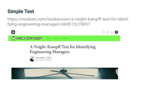 Simple Test
https://medium.com/hackernoon/a-voight-kampff-test-for-identi
fying-engineering-managers-bb8512c70857
