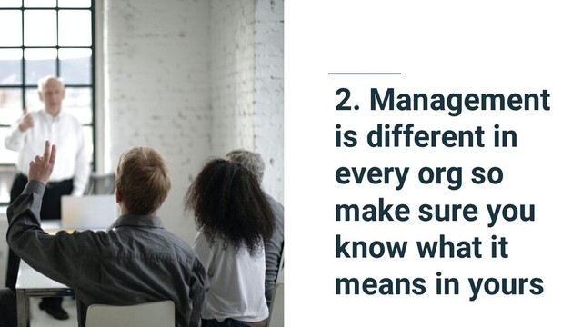 2. Management
is different in
every org so
make sure you
know what it
means in yours
