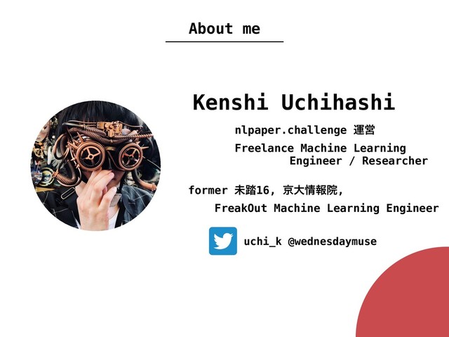 Kenshi Uchihashi
uchi_k @wednesdaymuse
About me
nlpaper.challenge ӡӦ
Freelance Machine Learning
ɹɹɹɹɹEngineer / Researcher
former ະ౿16, ژେ৘ใӃ,
FreakOut Machine Learning Engineer
