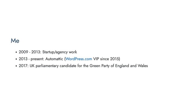 Me
2009 - 2013: Startup/agency work
2013 - present: Automattic (WordPress.com VIP since 2015)
2017: UK parliamentary candidate for the Green Party of England and Wales

