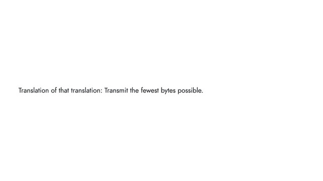 Translation of that translation: Transmit the fewest bytes possible.
