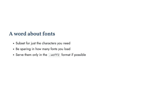 A word about fonts
Subset for just the characters you need
Be sparing in how many fonts you load
Serve them only in the .woff2 format if possible
