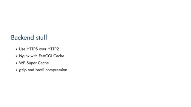 Backend stuff
Use HTTPS over HTTP2
Nginx with FastCGI Cache
WP Super Cache
gzip and brotli compression
