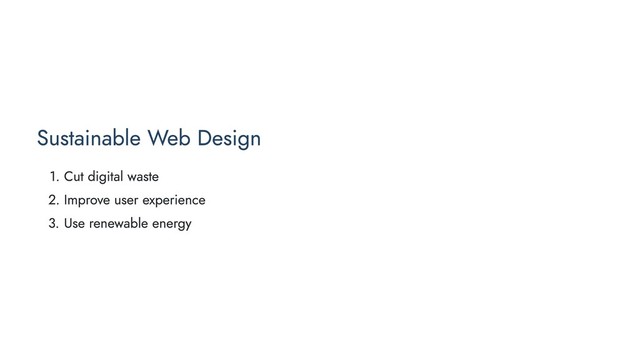 Sustainable Web Design
1. Cut digital waste
2. Improve user experience
3. Use renewable energy
