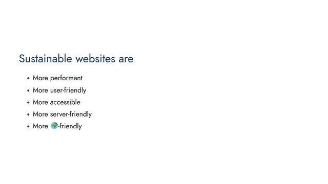 Sustainable websites are
More performant
More user-friendly
More accessible
More server-friendly
More -friendly
