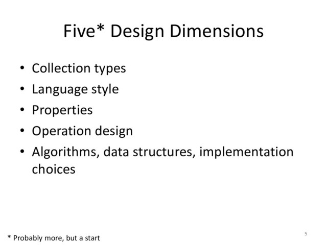 Five* Design Dimensions
• Collection types
• Language style
• Properties
• Operation design
• Algorithms, data structures, implementation
choices
5
* Probably more, but a start
